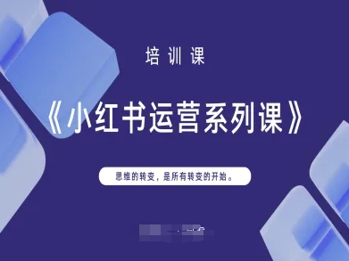 小红书运营系列课，思维的转变，是所有转变的开始-学习笔记资源库