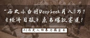历史小白用DeepSeek月入3W?《经济日报》点名爆款赛道!-学习笔记资源库