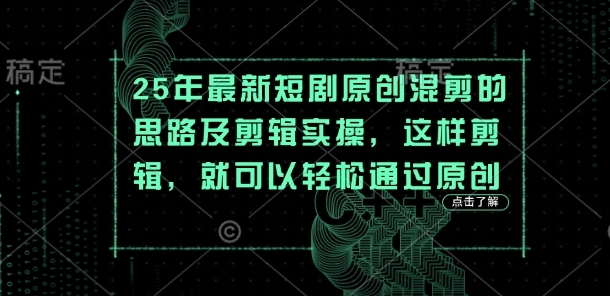 25年最新短剧原创混剪的思路及剪辑实操，这样剪辑，就可以轻松通过原创-学习笔记资源库