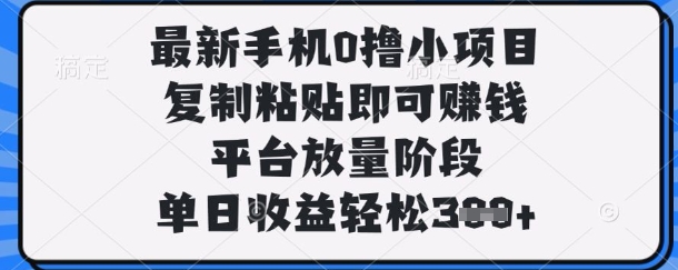 最新手机0撸小项目，复制粘贴即可挣钱，平台放量阶段，单日收益轻松3张+【揭秘】-学习笔记资源库