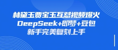 持续爆火的林黛玉贾宝玉互怼视频，比爽文还好看，利用DeepSeek+即梦+豆包就可以完美复刻-学习笔记资源库