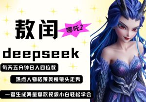 deepseek+哪吒2敖润姑姑走秀+爆款视频,起号快,爆款多,每天五分钟,日入四位数-学习笔记资源库