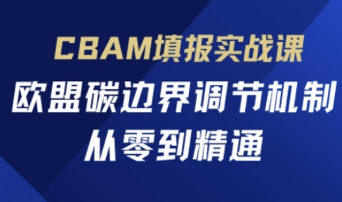 CBAM填报实战课，欧盟碳边界调节机制，从零到精通-学习笔记资源库