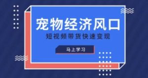 宠物赛道快速变现精品课,宠物经济风口,短视频带货快速变现-学习笔记资源库