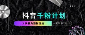 抖音千粉计划,最新玩法三天暴力涨千粉,一天到手5张-学习笔记资源库