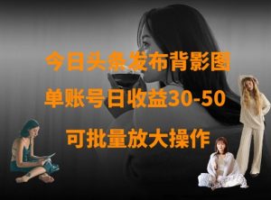 今日头条发布背影图,单账号日收益30-50,可放大操作-学习笔记资源库