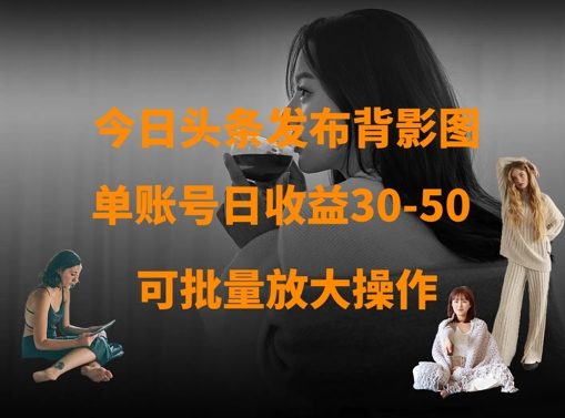 今日头条发布背影图，单账号日收益30-50，可放大操作-学习笔记资源库