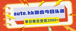 aute.hk融合今日头条,一键复制粘贴,单日稳定变现多张【揭秘】-学习笔记资源库