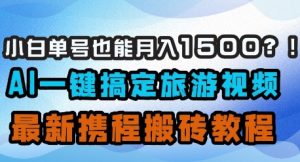 小白单号也能月入1500?AI一键搞定旅游视频,最新携程搬砖教程-学习笔记资源库