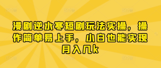 漫剧逆水寒短剧玩法实操，操作简单易上手，小白也能实现月入几k-学习笔记资源库