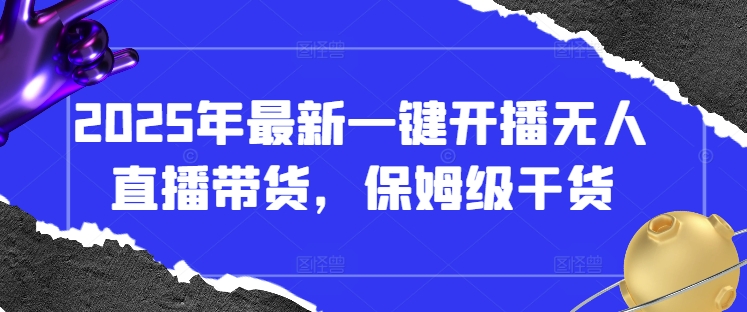 2025年最新一键开播无人直播带货，保姆级干货-学习笔记资源库