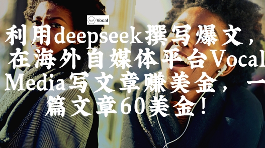 出海搞钱！利用deepseek撰写爆文，在海外自媒体平台Vocal Media写文章挣美金，一篇文章60刀-学习笔记资源库