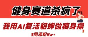 健身赛道杀疯了?我用AI复活貂蝉做瘦身操,3周涨粉8W-学习笔记资源库