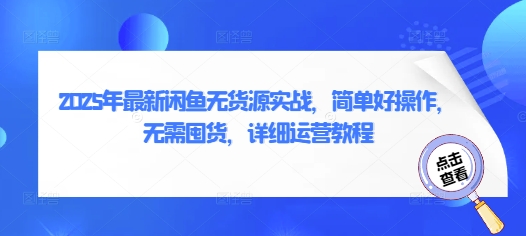 2025年最新闲鱼无货源实战，简单好操作，无需囤货，详细运营教程-学习笔记资源库