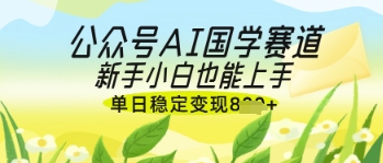 公众号AI国学爆文，国学赛道风口，新手小白也能轻松上手，单日稳定变现几张-学习笔记资源库