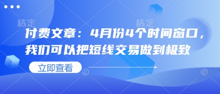 付费文章：4月份4个时间窗口，我们可以把短线交易做到极致-学习笔记资源库