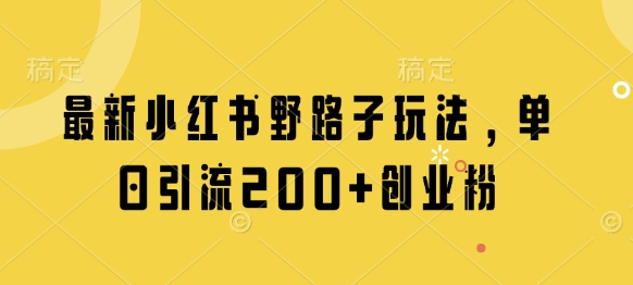 最新小红书野路子玩法，单日引流200+创业粉-学习笔记资源库