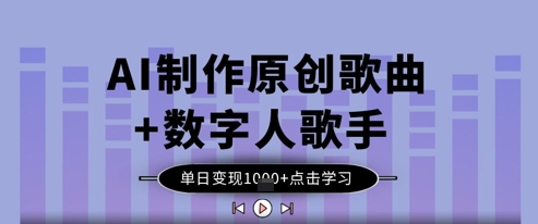 AI制作原创歌曲+数字人歌手，单日变现1k-学习笔记资源库