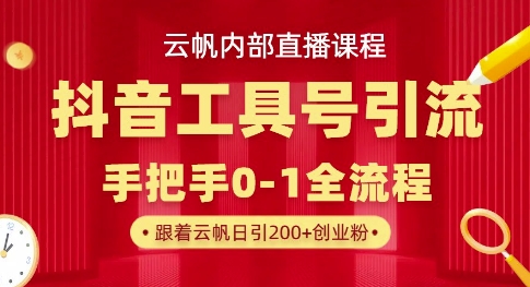【云帆内部直播课】抖音工具号引流玩法，单号单日引300+精准创业粉-学习笔记资源库
