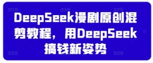 DeepSeek漫剧原创混剪教程,用DeepSeek搞钱新姿势-学习笔记资源库