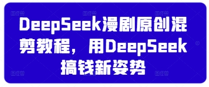 DeepSeek漫剧原创混剪教程，用DeepSeek搞钱新姿势-学习笔记资源库