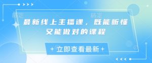 最新线上主播课,既能听懂又能做对的课程-学习笔记资源库