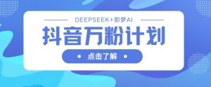 抖音万粉计划,利用DeepSeek+即梦AI生成视频,快速涨到万粉-学习笔记资源库