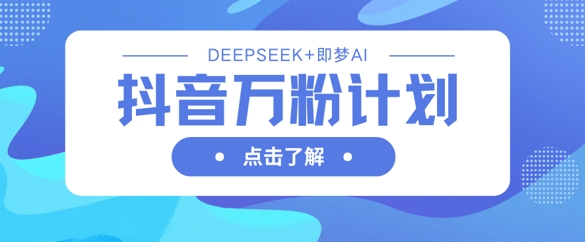 抖音万粉计划，利用DeepSeek+即梦AI生成视频，快速涨到万粉-学习笔记资源库