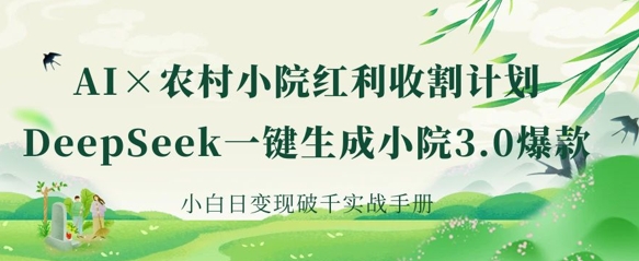 AI+农村小院红利收割：DeepSeek一键生成小院3.0爆款，小白日变现破千实战手册-学习笔记资源库