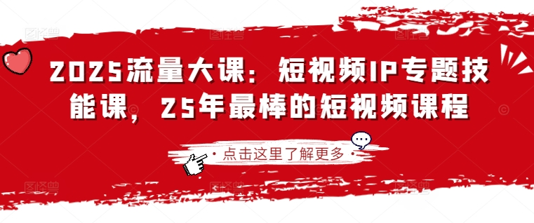 2025流量大课：短视频IP专题技能课，25年最棒的短视频课程-学习笔记资源库