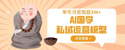 AI国学私域运营模型，单号月变现过W-学习笔记资源库