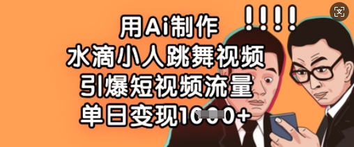 用Ai制作水滴小人跳舞视频，引爆短视频流量，单日变现数张-学习笔记资源库