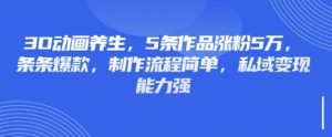 3D动画养生,5条作品涨粉5万,条条爆款,制作流程简单,私域变现能力强-学习笔记资源库
