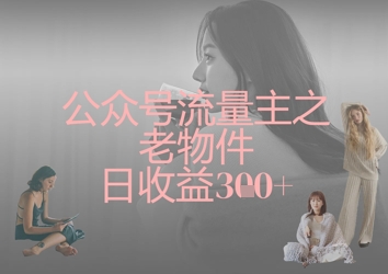 公众号流量主之老物件日收益300+-学习笔记资源库