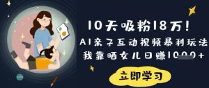 10天吸粉18W!AI亲子互动视频暴利玩法,我靠晒女儿日入数张-学习笔记资源库