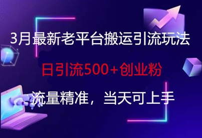 3月最新老平台搬运引流玩法，日引流500+创业粉，流量精准，当天可上手-学习笔记资源库
