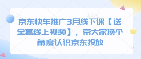 京东快车推广3月线下课【送全套线上视频】，带大家换个角度认识京东投放-学习笔记资源库