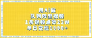 用Ai做队列阵型视频,1条视频点赞22W,单日变现多张-学习笔记资源库