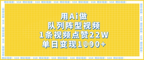 用Ai做队列阵型视频，1条视频点赞22W，单日变现多张-学习笔记资源库