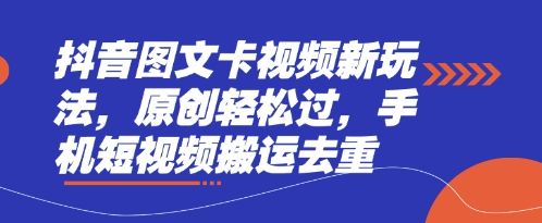 抖音图文卡视频新玩法，原创轻松过，手机短视频搬运去重-学习笔记资源库