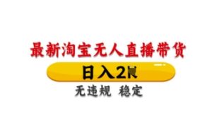 最新淘宝无人直播带货,日入数张,不违规不封号,独家技术,操作简单【揭秘】-学习笔记资源库