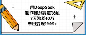 用DeepSeek制作佛系赛道视频,7天涨粉10万,单日变现1k-学习笔记资源库