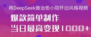 用DeepSeek做治愈小院怀旧风格视频,爆款轻松制作,当日最高变现1k-学习笔记资源库