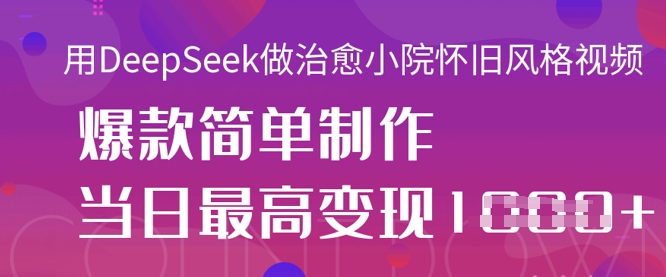 用DeepSeek做治愈小院怀旧风格视频，爆款轻松制作，当日最高变现1k-学习笔记资源库