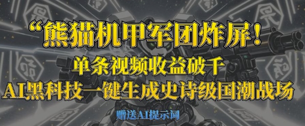 熊猫机甲军团炸屏，单条视频收益破千，AI黑科技一键生成史诗级国潮战场-学习笔记资源库