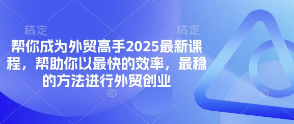 帮你成为外贸高手2025最新课程，帮助你以最快的效率，最稳的方法进行外贸创业-学习笔记资源库