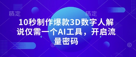 10秒制作爆款3D数字人解说仅需一个AI工具，开启流量密码-学习笔记资源库