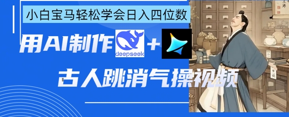 AI古人跳消气操视频制作，deepseek+即梦，小白宝马轻松学会日入四位数-学习笔记资源库