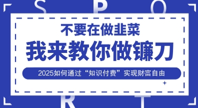韭菜生涯终结者，我来教你做镰刀，2025如何通过“知识付费”实现财F自由【揭秘】-学习笔记资源库