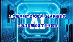 AI与视频制作全攻略从入门到精通实战,全面且实用的数字创作课程(更新3月)-学习笔记资源库